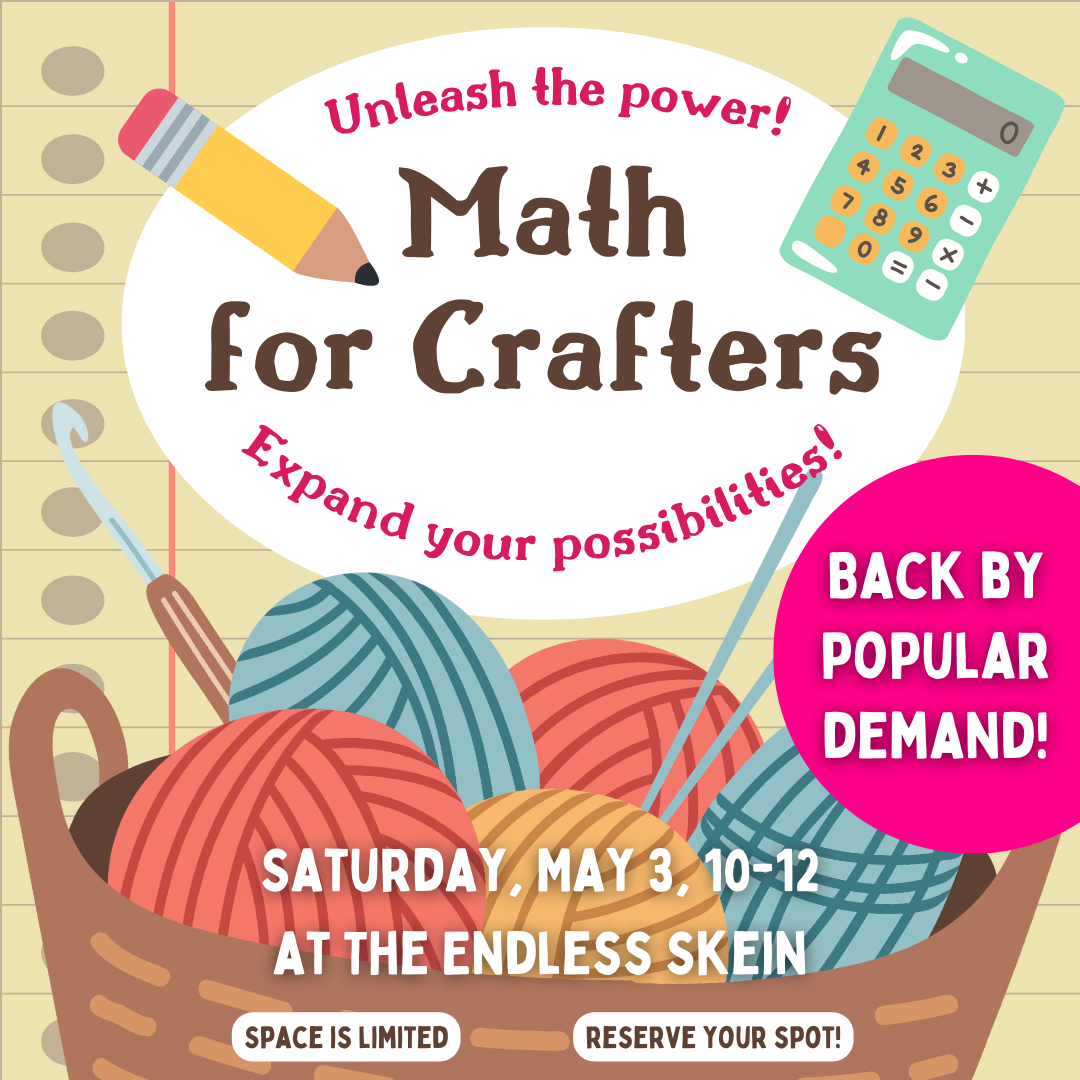 Math for Crafters class -- Back by popular demand! Saturday, May 3, 10-12 at The Endless Skein. Unleash the power! Expand your possibilities! Space is limited -- reserve your spot!