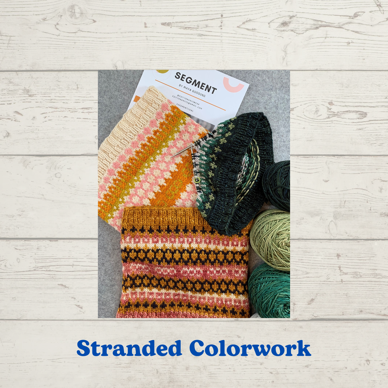 Stranded Colorwork class -- picture shows Edition Knitwear's Segment Cowl pattern and samples, and a Segment Cowl on the needles with balls of yarn