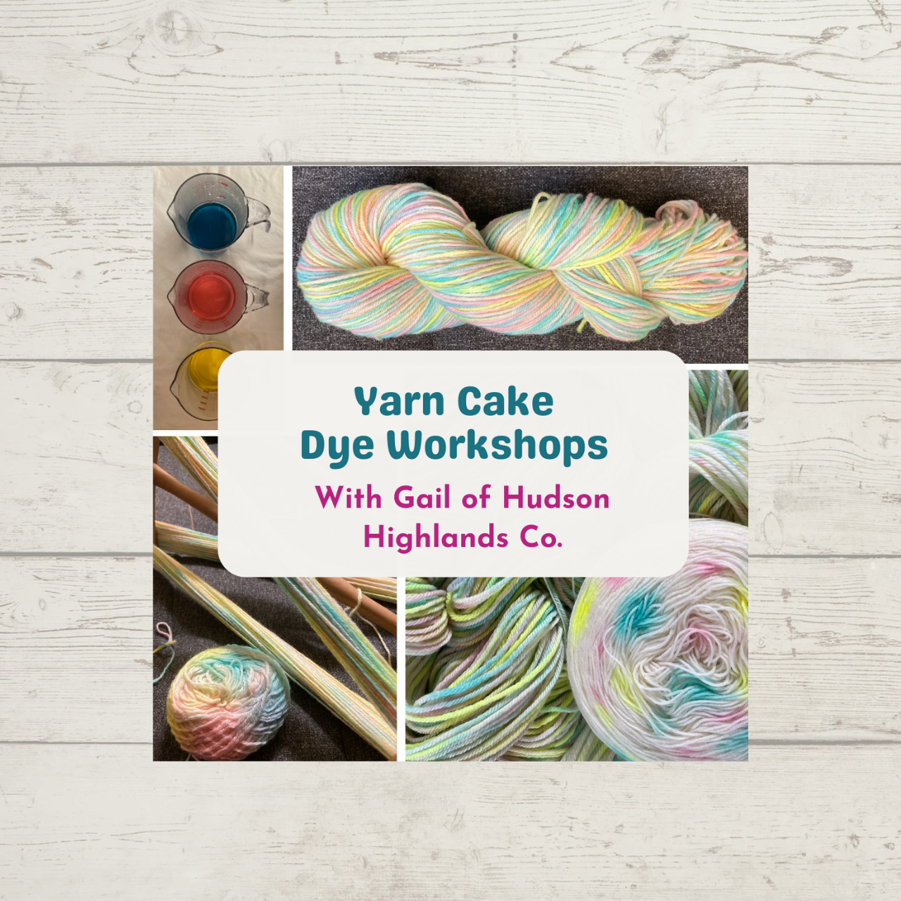 Yarn Cake Dyeing Workshops with Gail of Hudson Highlands Co. Pictures show pitchers of dye, a skein of hand-dyed yarn, yarn on a niddy-noddy, and a hand-dyed cake of yarn