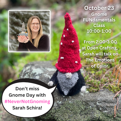 Don't miss Gnome Day with Sarah Schira! October 23: Gnome FUNdamentals Class, 10-1. From 2-3pm at Open Crafting, Sarah will talk on The Emotions of Color.